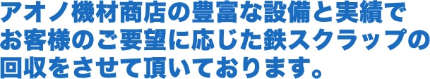 アオノ機材商店の豊富な設備と実績でお客様のご要望に応じた鉄スクラップの回収をさせて頂いております。