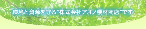 環境と資源を守る株式会社アオノ機材商店です